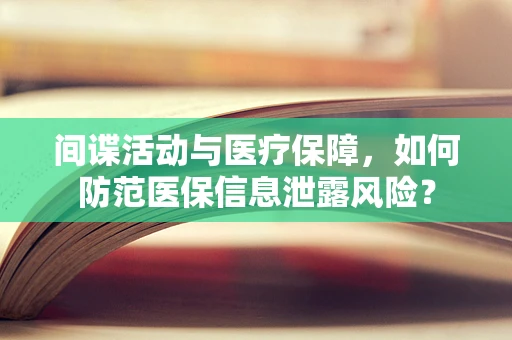 间谍活动与医疗保障，如何防范医保信息泄露风险？