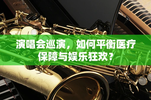 演唱会巡演，如何平衡医疗保障与娱乐狂欢？