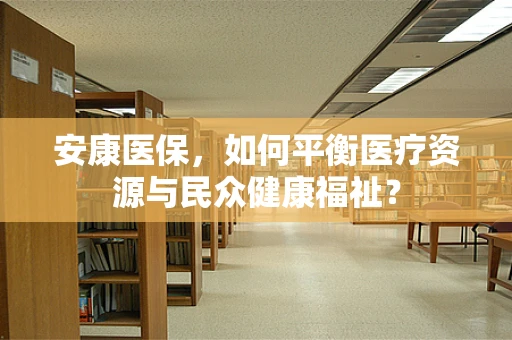 安康医保，如何平衡医疗资源与民众健康福祉？