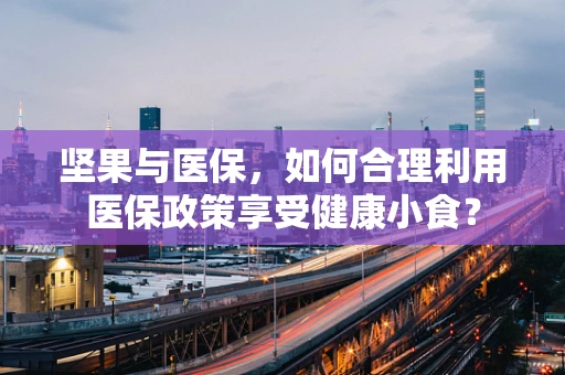 坚果与医保，如何合理利用医保政策享受健康小食？