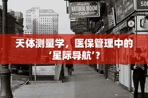 天体测量学，医保管理中的‘星际导航’？