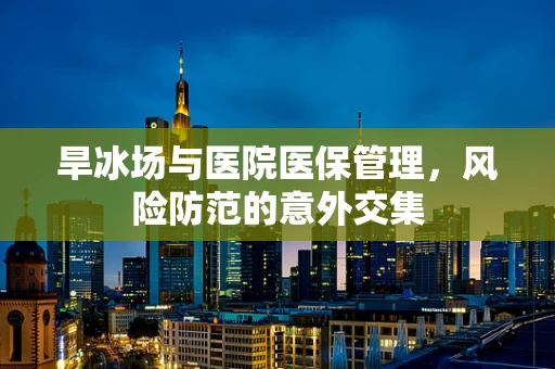 旱冰场与医院医保管理，风险防范的意外交集