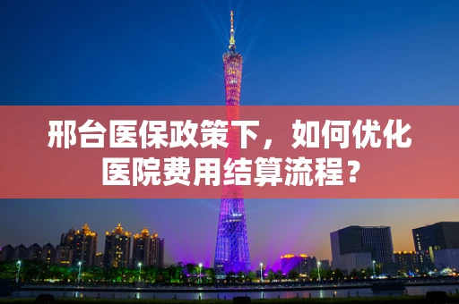 邢台医保政策下，如何优化医院费用结算流程？