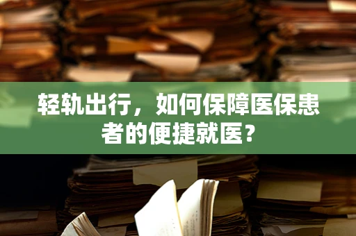 轻轨出行，如何保障医保患者的便捷就医？