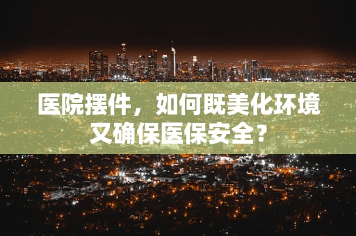 医院摆件，如何既美化环境又确保医保安全？