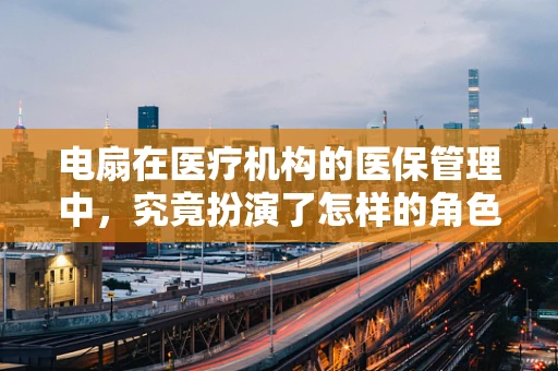 电扇在医疗机构的医保管理中，究竟扮演了怎样的角色？