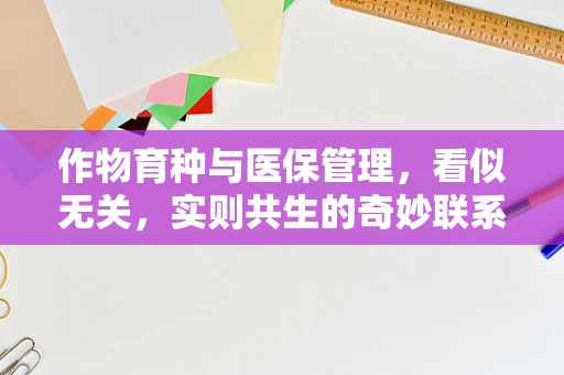 作物育种与医保管理，看似无关，实则共生的奇妙联系