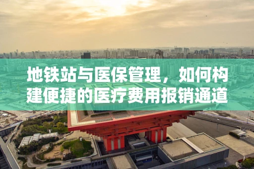 地铁站与医保管理，如何构建便捷的医疗费用报销通道？