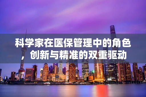 科学家在医保管理中的角色，创新与精准的双重驱动