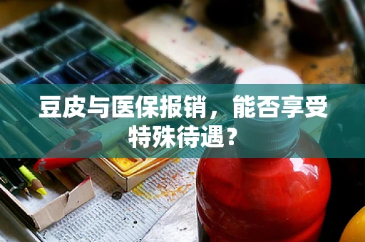 豆皮与医保报销，能否享受特殊待遇？