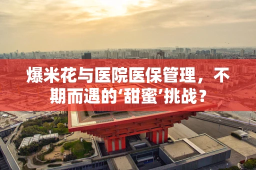 爆米花与医院医保管理，不期而遇的‘甜蜜’挑战？