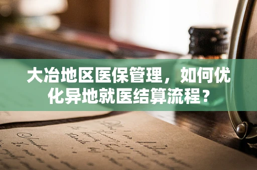 大冶地区医保管理，如何优化异地就医结算流程？