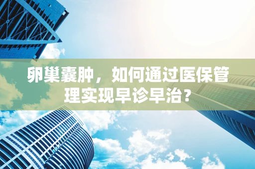 卵巢囊肿，如何通过医保管理实现早诊早治？