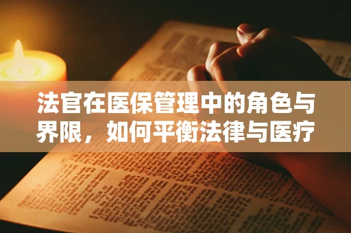 法官在医保管理中的角色与界限，如何平衡法律与医疗的边界？