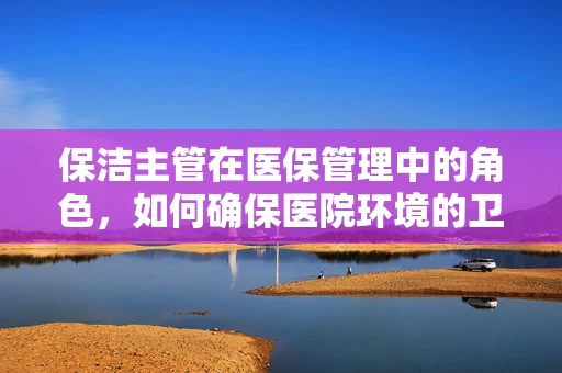 保洁主管在医保管理中的角色，如何确保医院环境的卫生与安全？