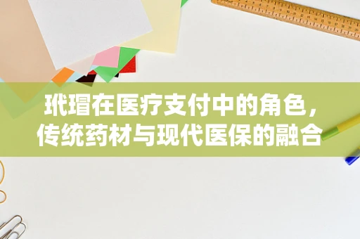 玳瑁在医疗支付中的角色，传统药材与现代医保的融合之路