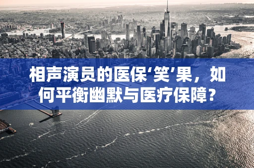相声演员的医保‘笑’果，如何平衡幽默与医疗保障？