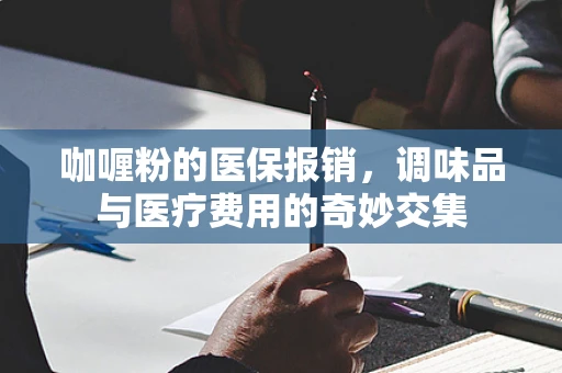 咖喱粉的医保报销，调味品与医疗费用的奇妙交集