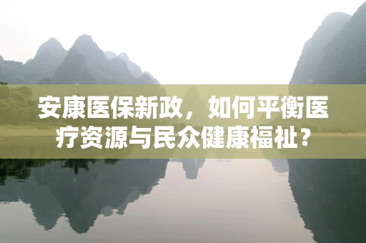 安康医保新政，如何平衡医疗资源与民众健康福祉？