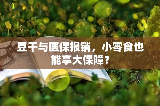 豆干与医保报销，小零食也能享大保障？