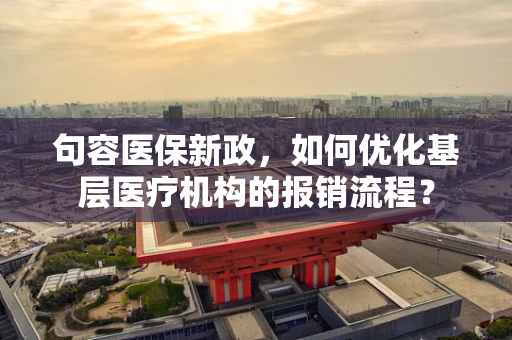 句容医保新政，如何优化基层医疗机构的报销流程？