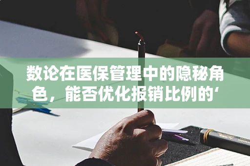 数论在医保管理中的隐秘角色，能否优化报销比例的‘黄金分割’？
