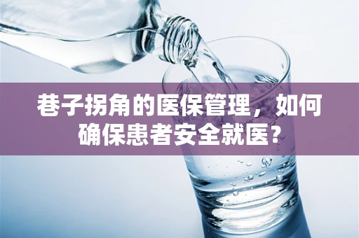 巷子拐角的医保管理，如何确保患者安全就医？