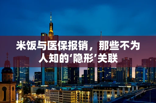 米饭与医保报销，那些不为人知的‘隐形’关联