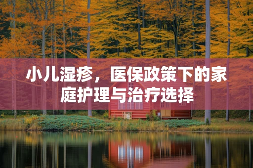 小儿湿疹，医保政策下的家庭护理与治疗选择