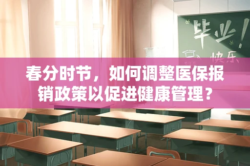 春分时节，如何调整医保报销政策以促进健康管理？