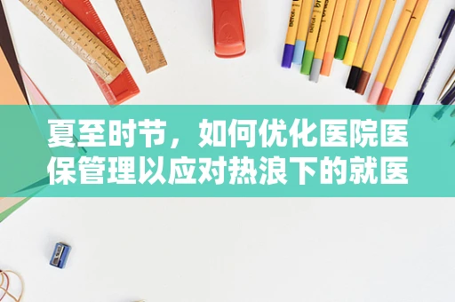 夏至时节，如何优化医院医保管理以应对热浪下的就医高峰？