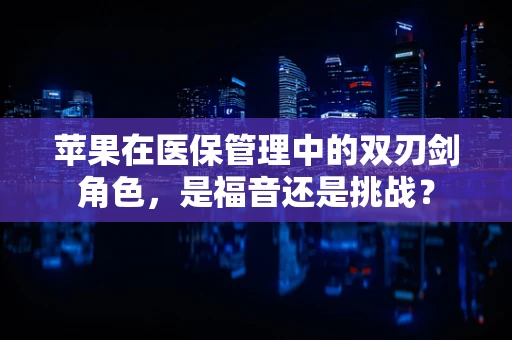 苹果在医保管理中的双刃剑角色，是福音还是挑战？