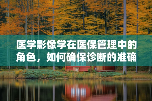 医学影像学在医保管理中的角色，如何确保诊断的准确性和成本效益？