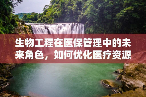 生物工程在医保管理中的未来角色，如何优化医疗资源分配？