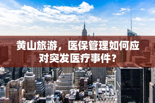黄山旅游，医保管理如何应对突发医疗事件？