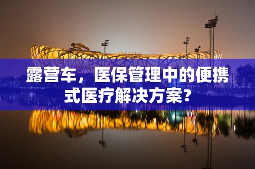 露营车，医保管理中的便携式医疗解决方案？