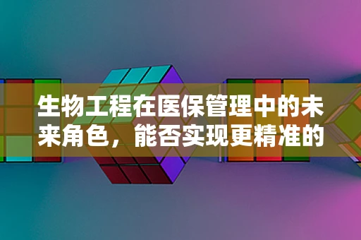 生物工程在医保管理中的未来角色，能否实现更精准的医疗费用预测？