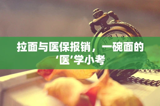 拉面与医保报销，一碗面的‘医’学小考