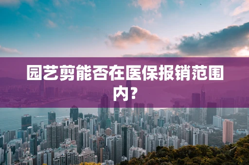 园艺剪能否在医保报销范围内？