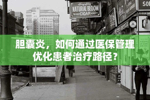 胆囊炎，如何通过医保管理优化患者治疗路径？