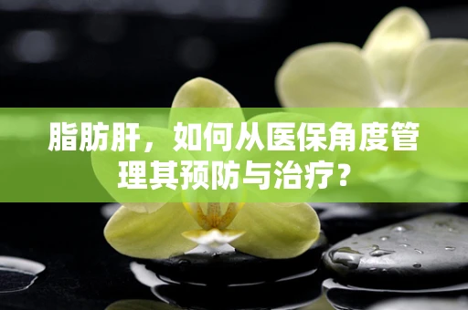 脂肪肝，如何从医保角度管理其预防与治疗？
