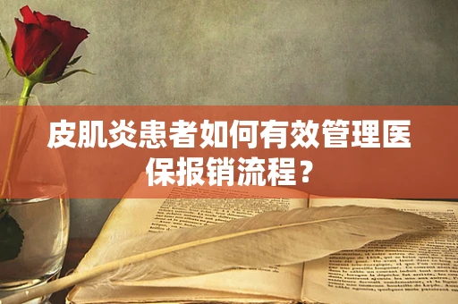 皮肌炎患者如何有效管理医保报销流程？