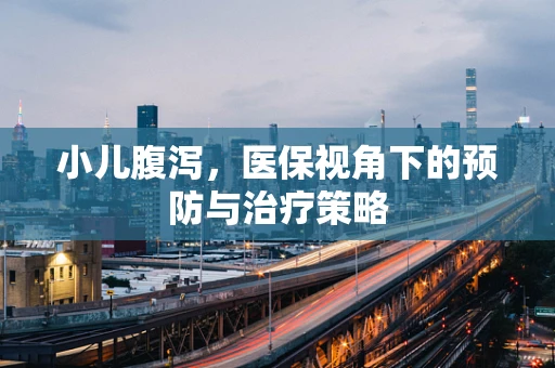 小儿腹泻，医保视角下的预防与治疗策略