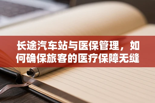 长途汽车站与医保管理，如何确保旅客的医疗保障无缝衔接？