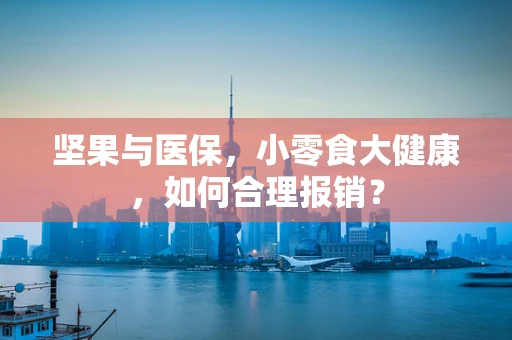 坚果与医保，小零食大健康，如何合理报销？
