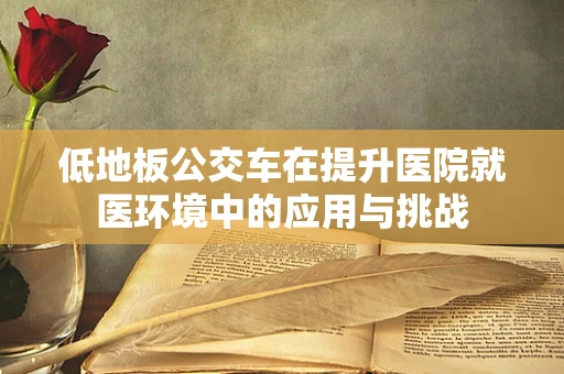 低地板公交车在提升医院就医环境中的应用与挑战