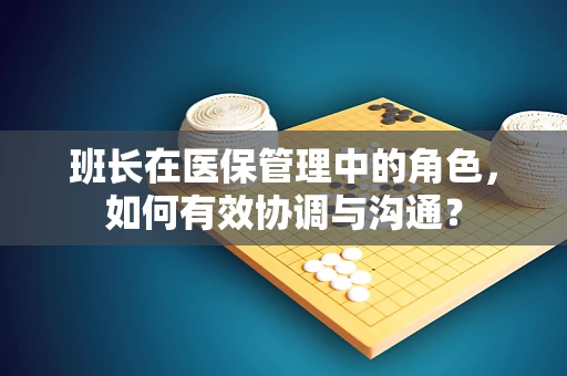 班长在医保管理中的角色，如何有效协调与沟通？