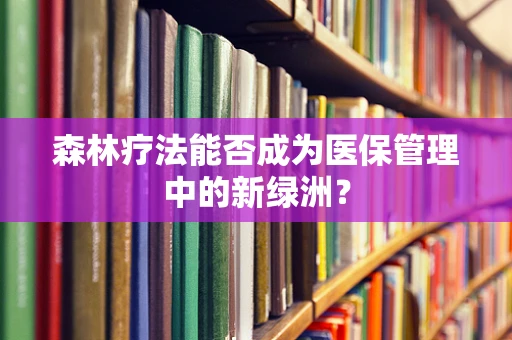 森林疗法能否成为医保管理中的新绿洲？