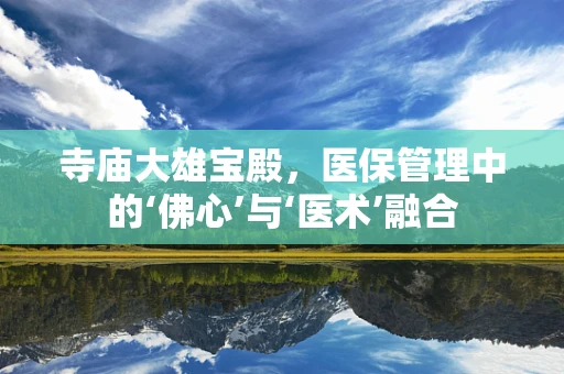 寺庙大雄宝殿，医保管理中的‘佛心’与‘医术’融合
