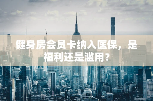 健身房会员卡纳入医保，是福利还是滥用？